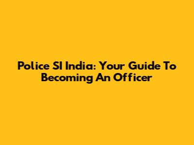 Police SI India: Your Guide To Becoming An Officer