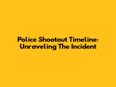 Police Shootout Timeline: Unraveling The Incident