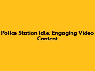 Police Station Idle: Engaging Video Content