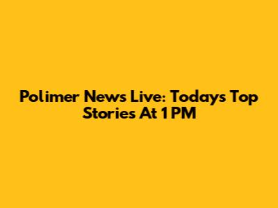 Polimer News Live: Today's Top Stories At 1 PM