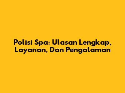 Polisi Spa: Ulasan Lengkap, Layanan, Dan Pengalaman