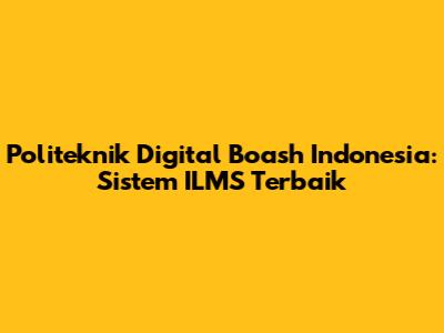 Politeknik Digital Boash Indonesia: Sistem ILMS Terbaik