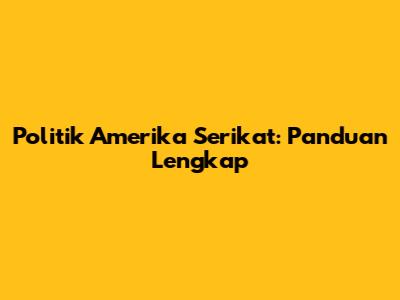 Politik Amerika Serikat: Panduan Lengkap