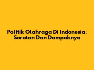 Politik Olahraga Di Indonesia: Sorotan Dan Dampaknya