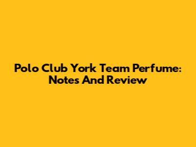 Polo Club York Team Perfume: Notes And Review