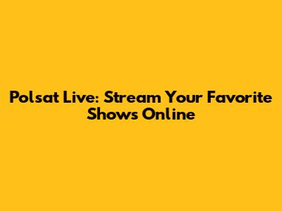 Polsat Live: Stream Your Favorite Shows Online