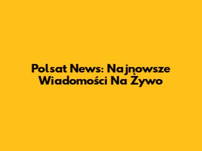 Polsat News: Najnowsze Wiadomości Na Żywo