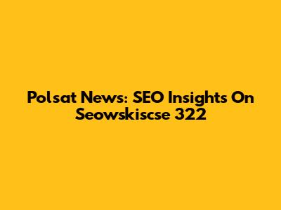 Polsat News: SEO Insights On Seowskiscse 322