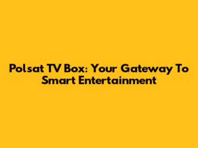 Polsat TV Box: Your Gateway To Smart Entertainment