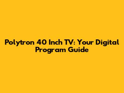Polytron 40 Inch TV: Your Digital Program Guide