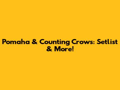 Pomaha & Counting Crows: Setlist & More!