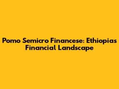 Pomo Semicro Financese: Ethiopia's Financial Landscape