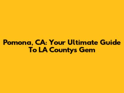 Pomona, CA: Your Ultimate Guide To LA County's Gem