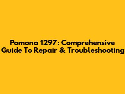 Pomona 1297: Comprehensive Guide To Repair & Troubleshooting