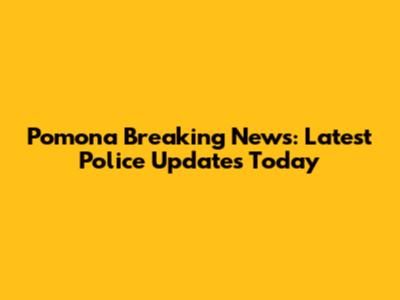 Pomona Breaking News: Latest Police Updates Today