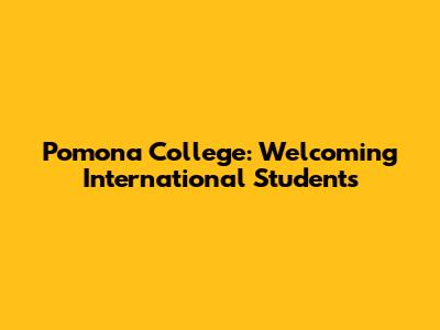 Pomona College: Welcoming International Students