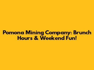 Pomona Mining Company: Brunch Hours & Weekend Fun!