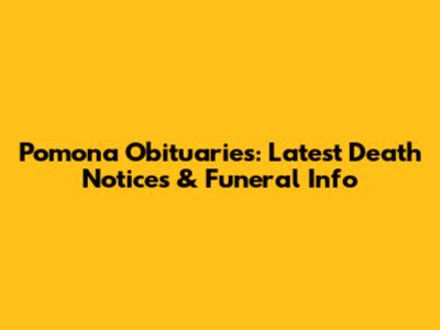 Pomona Obituaries: Latest Death Notices & Funeral Info