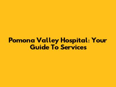 Pomona Valley Hospital: Your Guide To Services