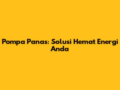 Pompa Panas: Solusi Hemat Energi Anda