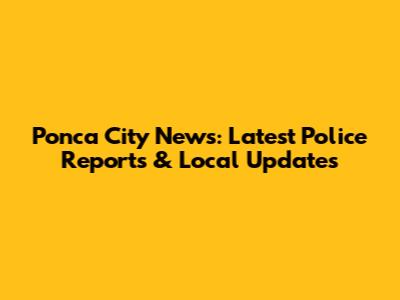 Ponca City News: Latest Police Reports & Local Updates