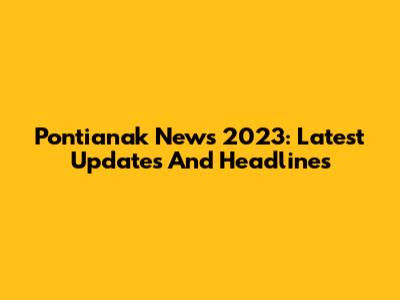 Pontianak News 2023: Latest Updates And Headlines