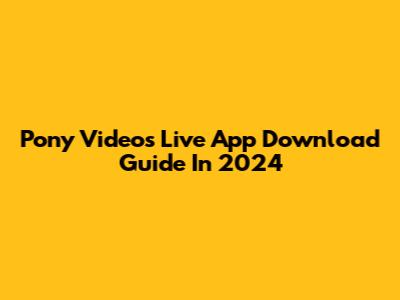 Pony Videos Live App Download Guide In 2024