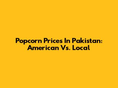 Popcorn Prices In Pakistan: American Vs. Local