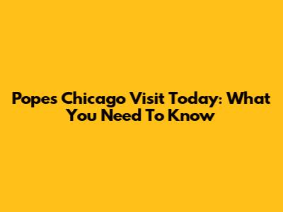 Pope's Chicago Visit Today: What You Need To Know