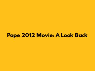 Pope 2012 Movie: A Look Back