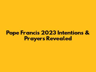 Pope Francis' 2023 Intentions & Prayers Revealed