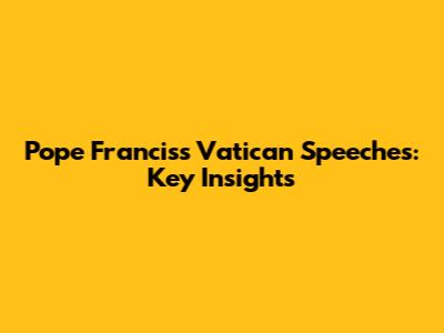 Pope Francis's Vatican Speeches: Key Insights