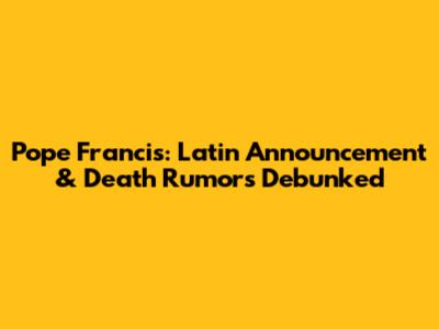 Pope Francis: Latin Announcement & Death Rumors Debunked