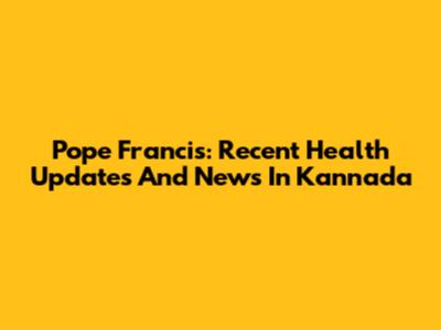 Pope Francis: Recent Health Updates And News In Kannada
