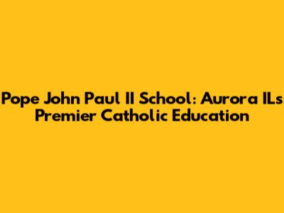 Pope John Paul II School: Aurora IL's Premier Catholic Education