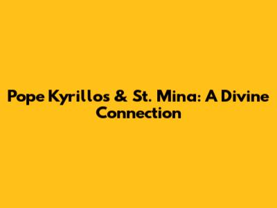 Pope Kyrillos & St. Mina: A Divine Connection