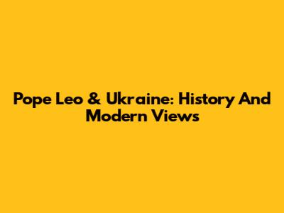 Pope Leo & Ukraine: History And Modern Views