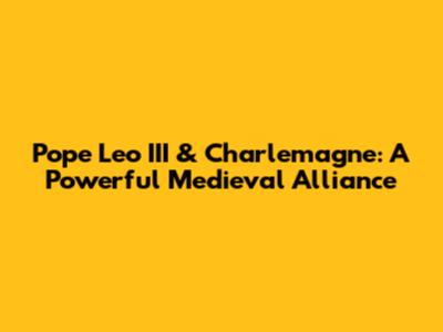 Pope Leo III & Charlemagne: A Powerful Medieval Alliance