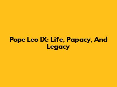 Pope Leo IX: Life, Papacy, And Legacy