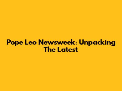 Pope Leo Newsweek: Unpacking The Latest