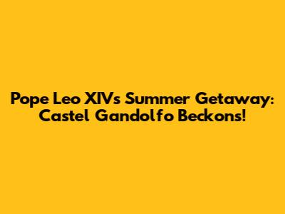 Pope Leo XIV's Summer Getaway: Castel Gandolfo Beckons!
