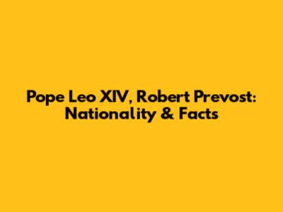 Pope Leo XIV, Robert Prevost: Nationality & Facts