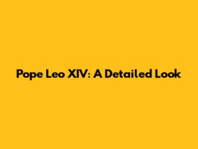Pope Leo XIV: A Detailed Look