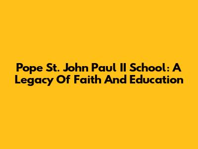 Pope St. John Paul II School: A Legacy Of Faith And Education