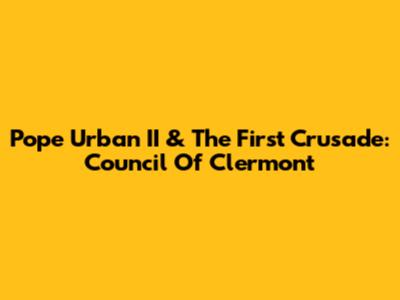 Pope Urban II & The First Crusade: Council Of Clermont
