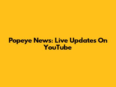 Popeye News: Live Updates On YouTube