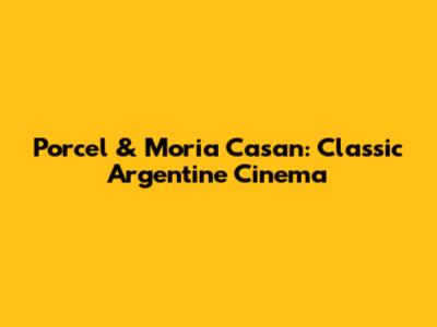 Porcel & Moria Casan: Classic Argentine Cinema
