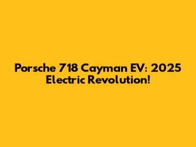 Porsche 718 Cayman EV: 2025 Electric Revolution!