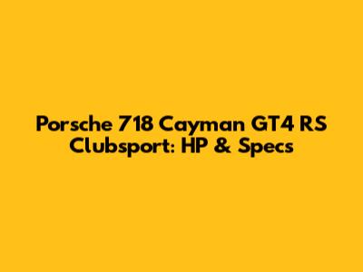 Porsche 718 Cayman GT4 RS Clubsport: HP & Specs