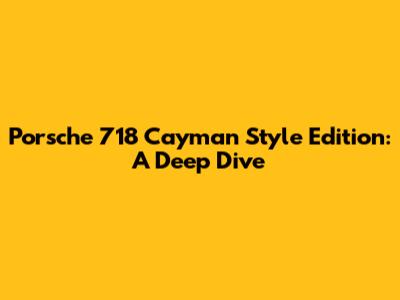 Porsche 718 Cayman Style Edition: A Deep Dive